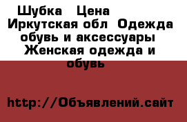 Шубка › Цена ­ 28 000 - Иркутская обл. Одежда, обувь и аксессуары » Женская одежда и обувь   